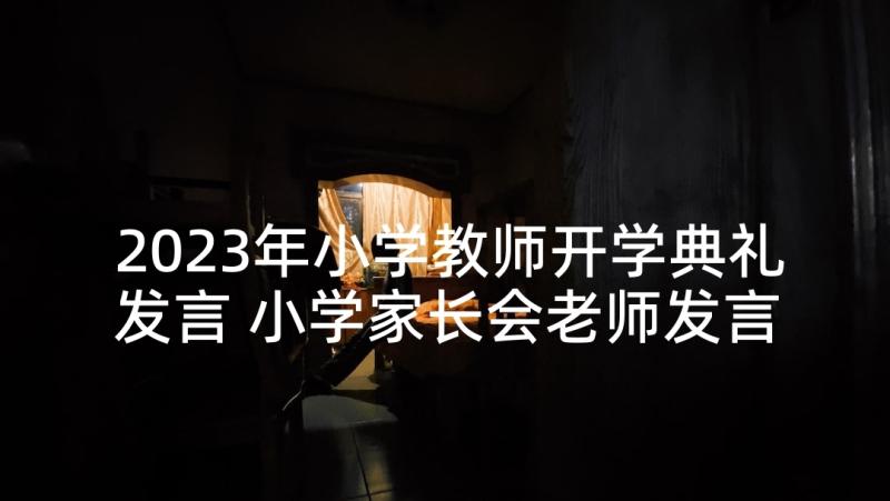 2023年小学教师开学典礼发言 小学家长会老师发言稿(汇总9篇)