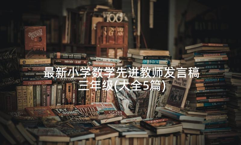 最新小学数学先进教师发言稿三年级(大全5篇)