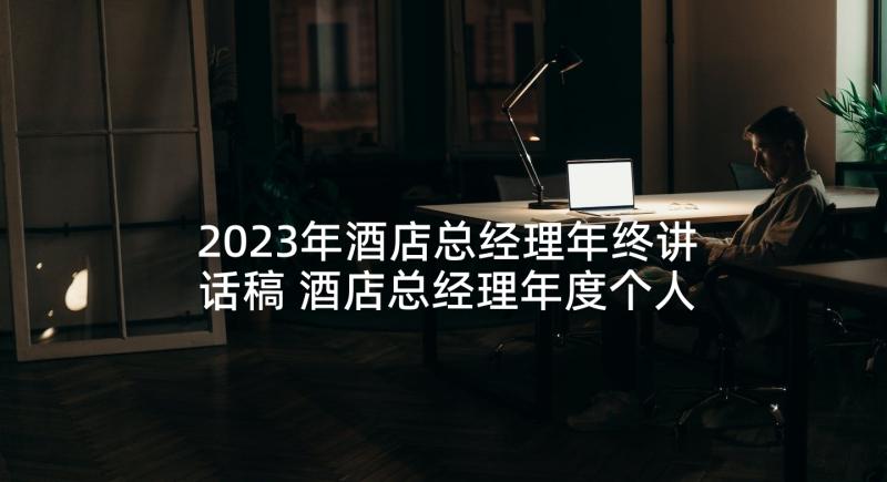 2023年酒店总经理年终讲话稿 酒店总经理年度个人工作总结报告(汇总5篇)