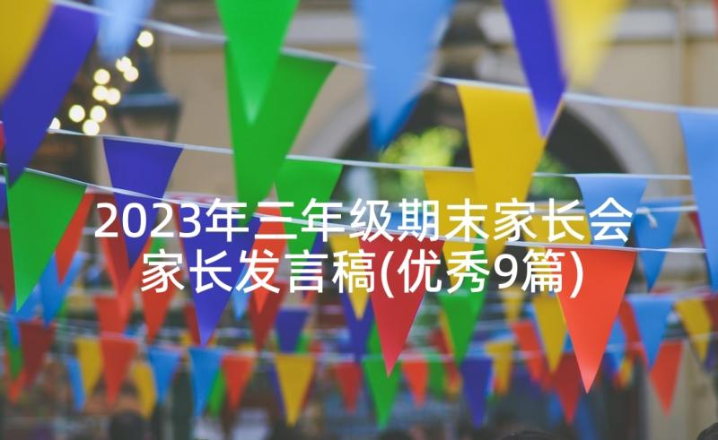 2023年三年级期末家长会家长发言稿(优秀9篇)