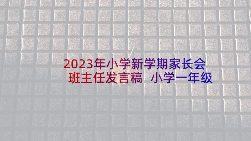 2023年小学新学期家长会班主任发言稿 小学一年级家长会班主任发言稿(通用6篇)