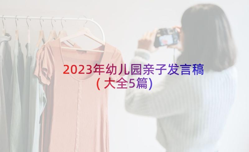 2023年幼儿园亲子发言稿(大全5篇)