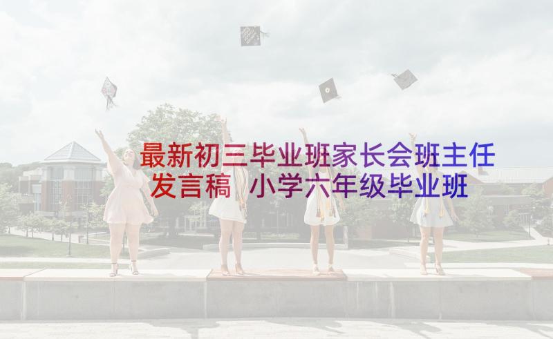 最新初三毕业班家长会班主任发言稿 小学六年级毕业班家长会班主任发言稿(大全7篇)