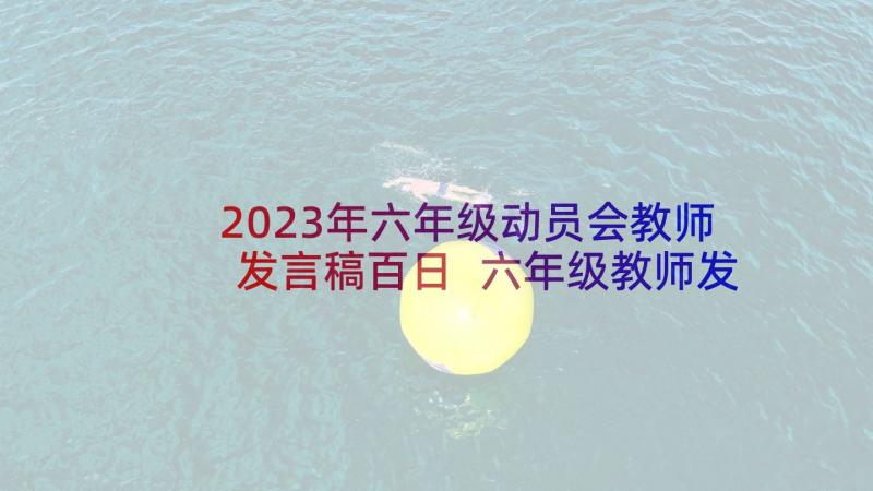 2023年六年级动员会教师发言稿百日 六年级教师发言稿(汇总8篇)