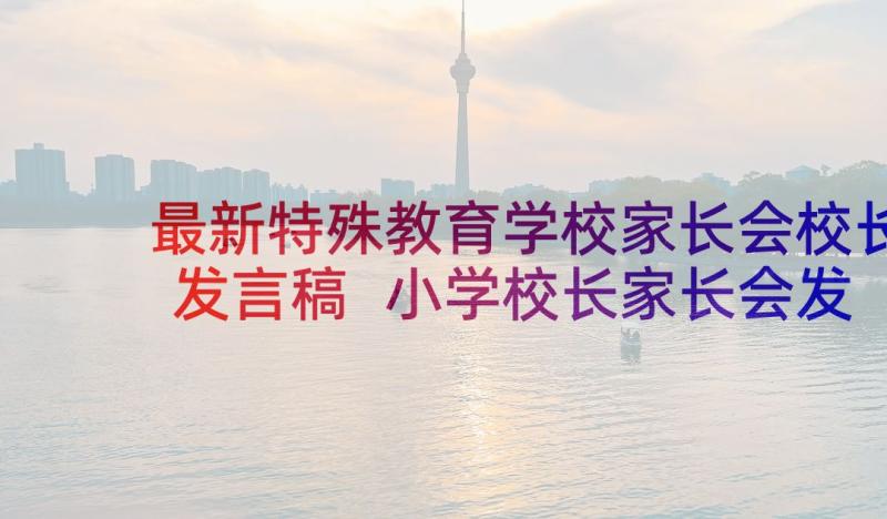 最新特殊教育学校家长会校长发言稿 小学校长家长会发言稿(精选5篇)