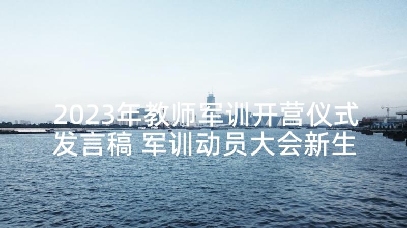 2023年教师军训开营仪式发言稿 军训动员大会新生代表发言稿(优秀10篇)