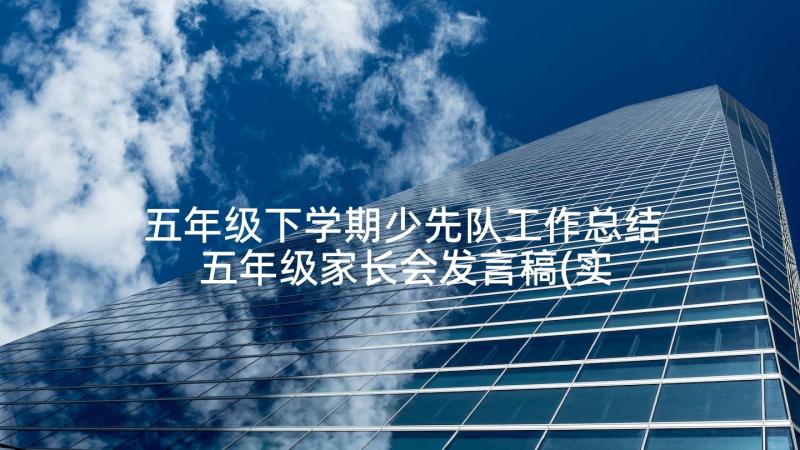 五年级下学期少先队工作总结 五年级家长会发言稿(实用5篇)