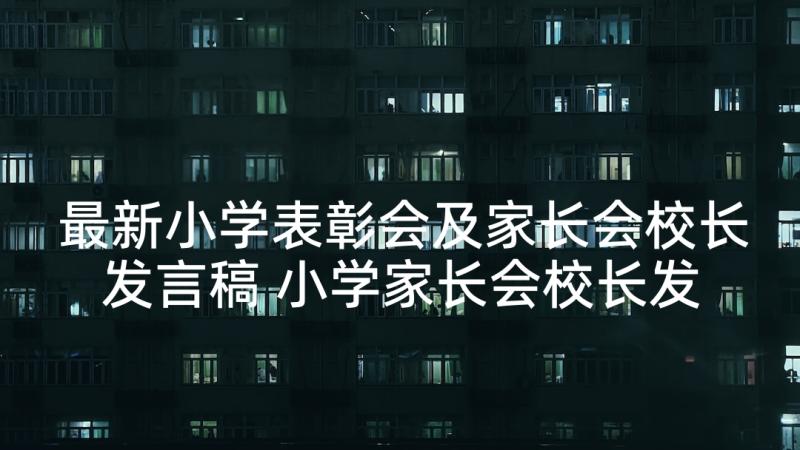 最新小学表彰会及家长会校长发言稿 小学家长会校长发言稿(优质5篇)