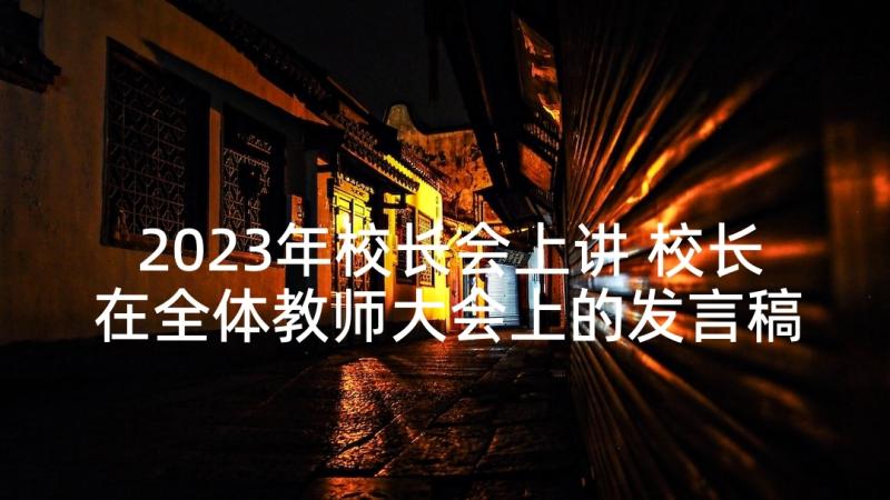 2023年校长会上讲 校长在全体教师大会上的发言稿(通用7篇)