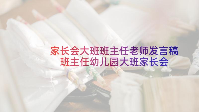 家长会大班班主任老师发言稿 班主任幼儿园大班家长会发言稿(大全7篇)