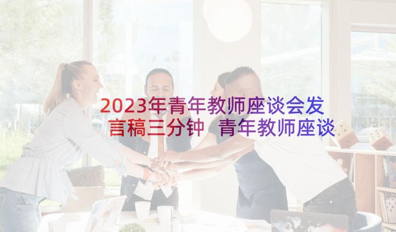 2023年青年教师座谈会发言稿三分钟 青年教师座谈会发言稿(汇总7篇)