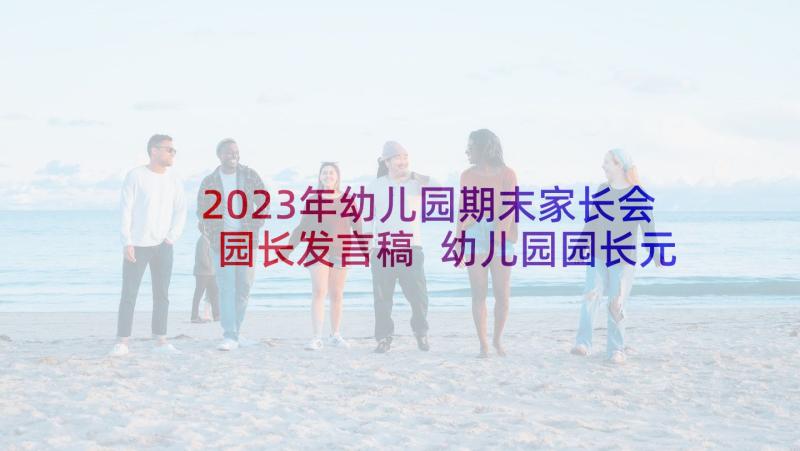 2023年幼儿园期末家长会园长发言稿 幼儿园园长元旦发言稿(优质9篇)