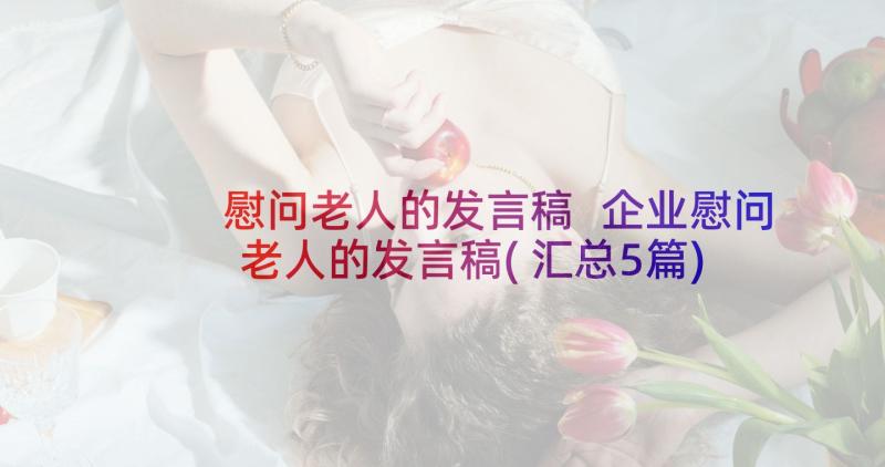 慰问老人的发言稿 企业慰问老人的发言稿(汇总5篇)