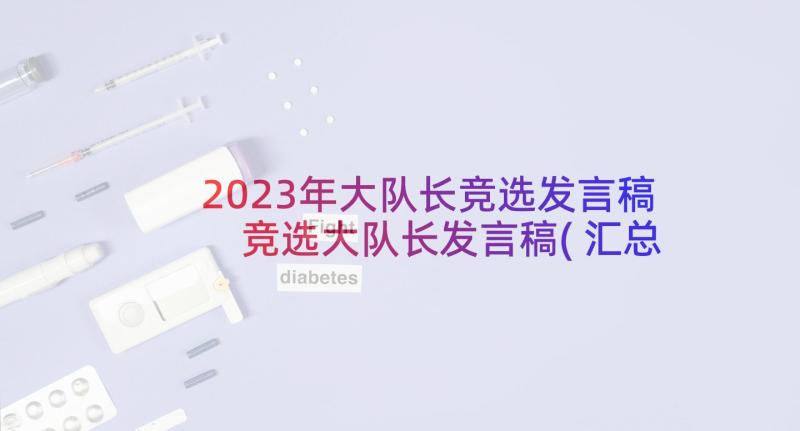 2023年大队长竞选发言稿 竞选大队长发言稿(汇总7篇)