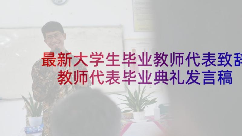 最新大学生毕业教师代表致辞 教师代表毕业典礼发言稿(精选7篇)