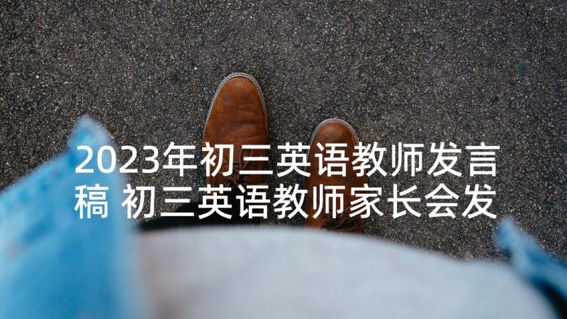 2023年初三英语教师发言稿 初三英语教师家长会发言稿(通用5篇)