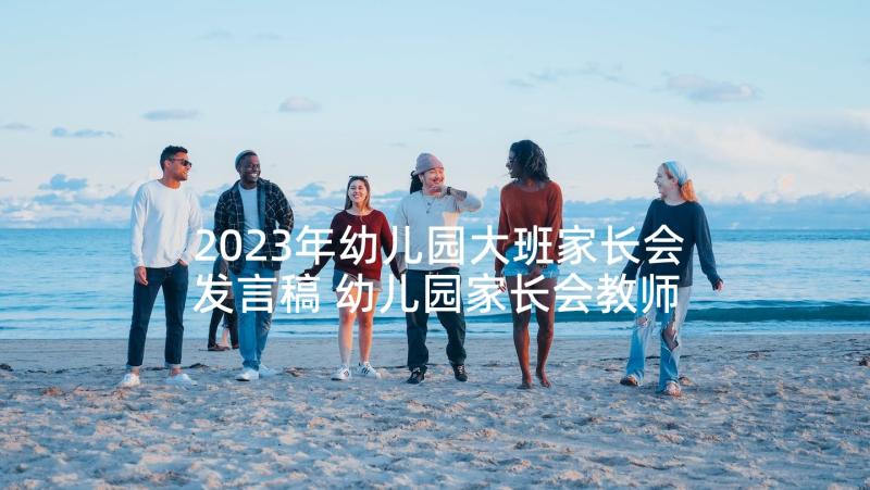 2023年幼儿园大班家长会发言稿 幼儿园家长会教师发言稿(模板5篇)