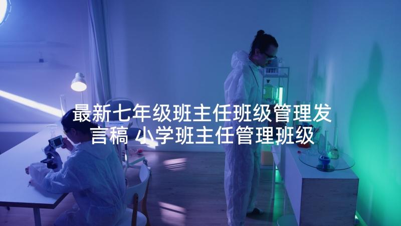 最新七年级班主任班级管理发言稿 小学班主任管理班级经验交流发言稿(优质5篇)