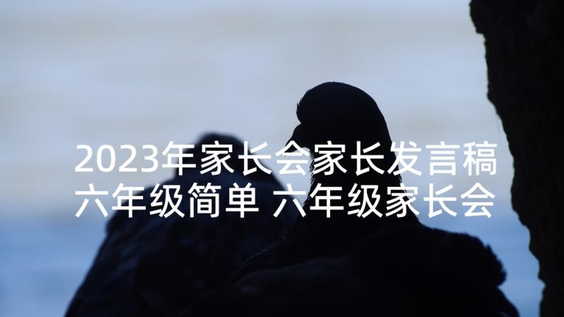 2023年家长会家长发言稿六年级简单 六年级家长会发言稿(优秀6篇)