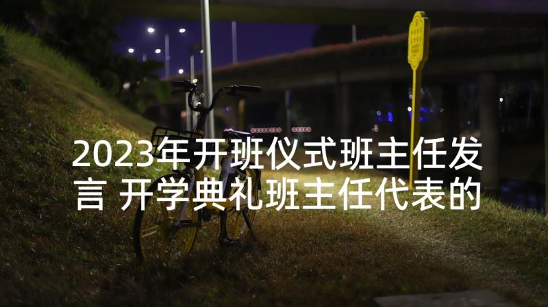 2023年开班仪式班主任发言 开学典礼班主任代表的发言稿(模板5篇)