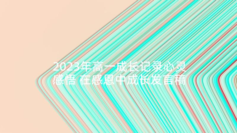 2023年高一成长记录心灵感悟 在感恩中成长发言稿(优秀8篇)