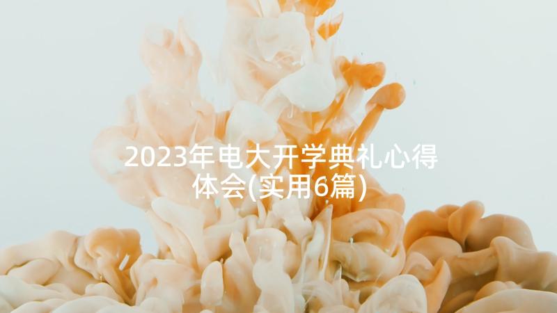 2023年电大开学典礼心得体会(实用6篇)