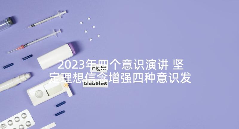 2023年四个意识演讲 坚定理想信念增强四种意识发言稿(精选5篇)