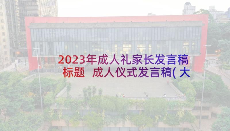 2023年成人礼家长发言稿标题 成人仪式发言稿(大全5篇)