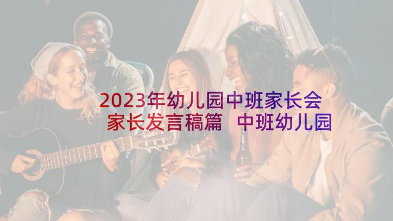 2023年幼儿园中班家长会家长发言稿篇 中班幼儿园家长会发言稿(优质9篇)