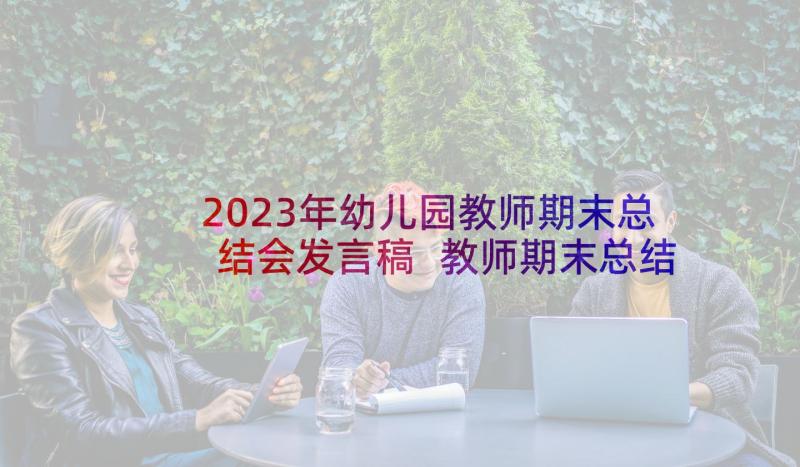 2023年幼儿园教师期末总结会发言稿 教师期末总结会发言稿(优质5篇)