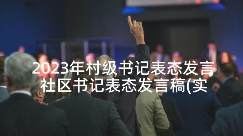 2023年村级书记表态发言 社区书记表态发言稿(实用5篇)