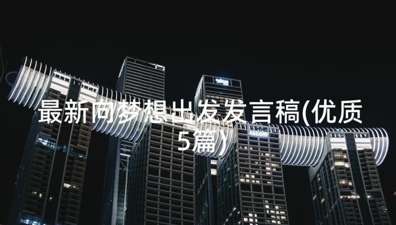 最新向梦想出发发言稿(优质5篇)