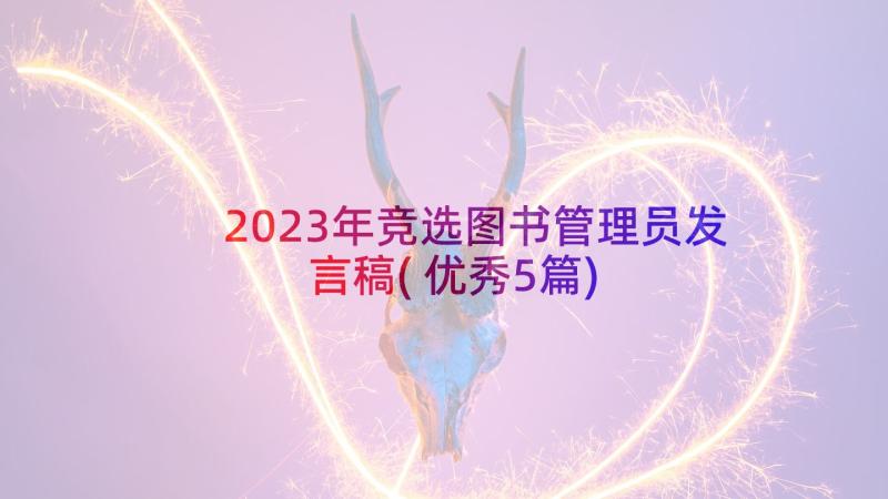 2023年竞选图书管理员发言稿(优秀5篇)