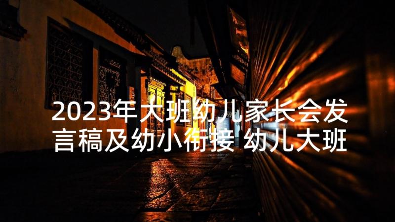 2023年大班幼儿家长会发言稿及幼小衔接 幼儿大班家长会发言稿(精选6篇)