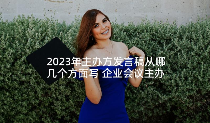 2023年主办方发言稿从哪几个方面写 企业会议主办方发言稿(优质5篇)