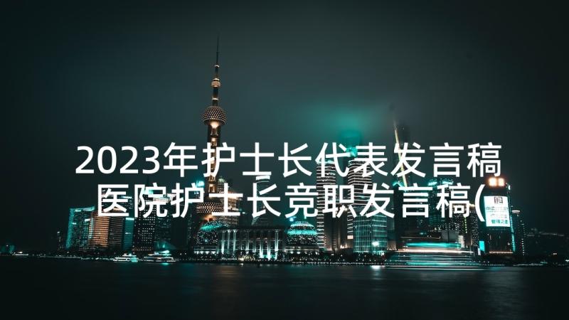 2023年护士长代表发言稿 医院护士长竞职发言稿(优质6篇)