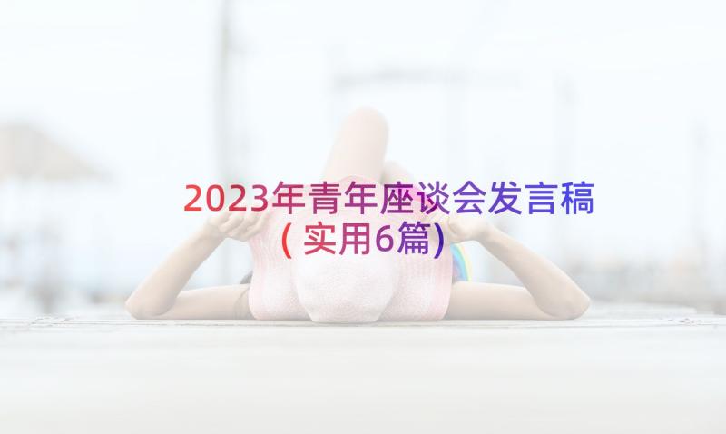 2023年青年座谈会发言稿(实用6篇)