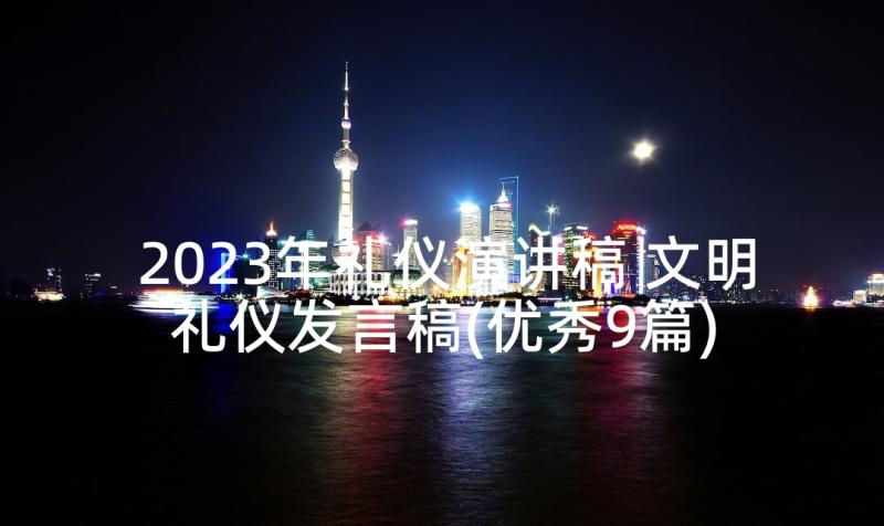 2023年礼仪演讲稿 文明礼仪发言稿(优秀9篇)