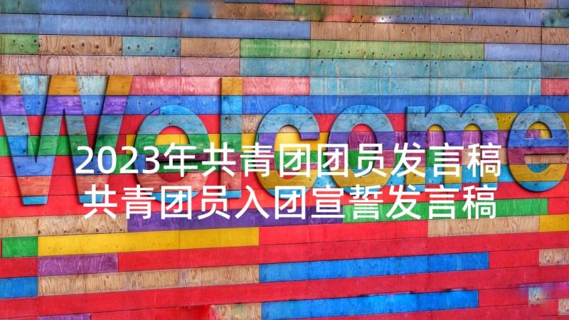 2023年共青团团员发言稿 共青团员入团宣誓发言稿(优质5篇)