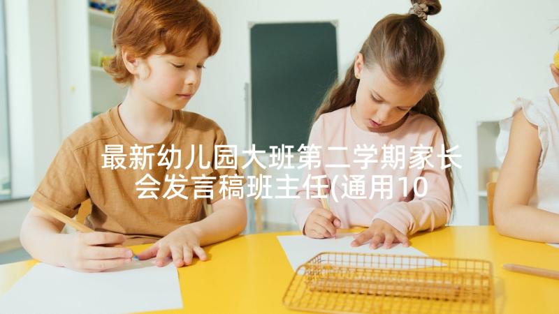 最新幼儿园大班第二学期家长会发言稿班主任(通用10篇)