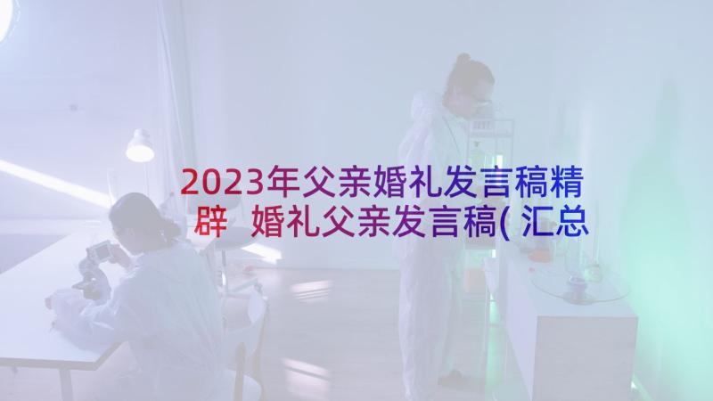 2023年父亲婚礼发言稿精辟 婚礼父亲发言稿(汇总6篇)