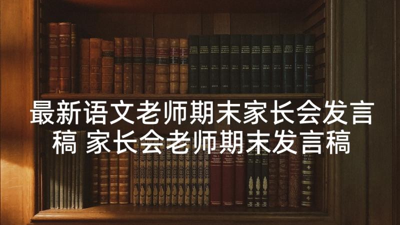 最新语文老师期末家长会发言稿 家长会老师期末发言稿(优秀6篇)