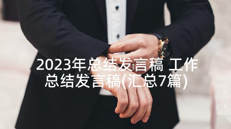 2023年总结发言稿 工作总结发言稿(汇总7篇)