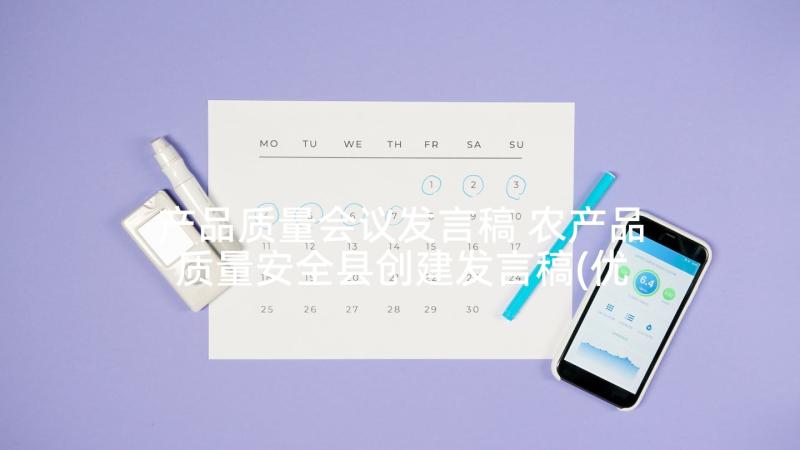 产品质量会议发言稿 农产品质量安全县创建发言稿(优质8篇)