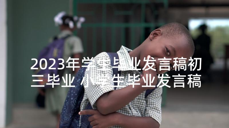 2023年学生毕业发言稿初三毕业 小学生毕业发言稿(优秀8篇)