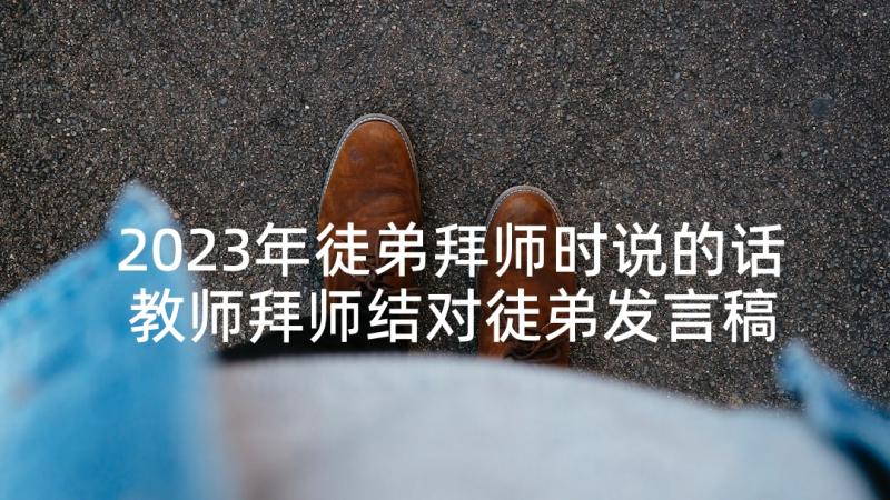 2023年徒弟拜师时说的话 教师拜师结对徒弟发言稿(通用5篇)