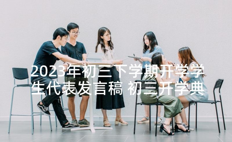 2023年初三下学期开学学生代表发言稿 初三开学典礼学生代表发言稿(精选7篇)