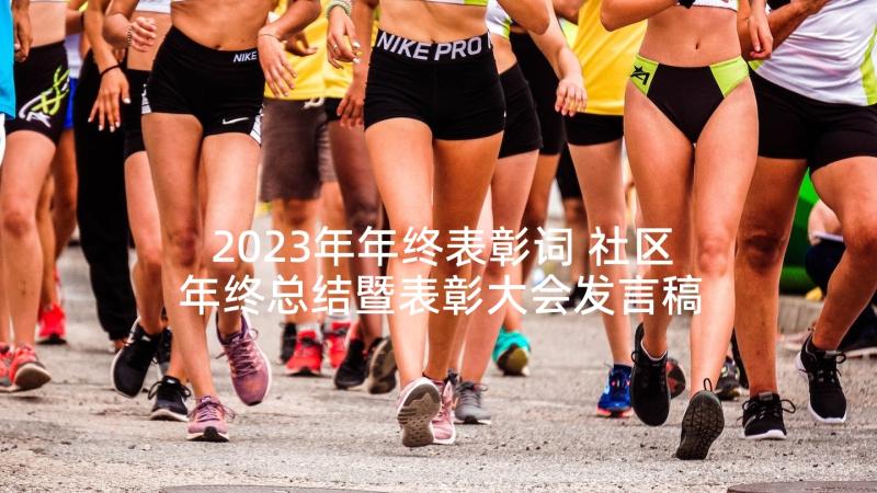 2023年年终表彰词 社区年终总结暨表彰大会发言稿(汇总8篇)