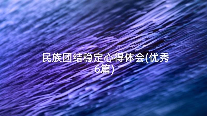 民族团结稳定心得体会(优秀6篇)