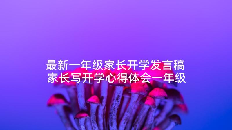 最新一年级家长开学发言稿 家长写开学心得体会一年级(实用5篇)